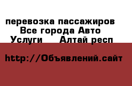 перевозка пассажиров - Все города Авто » Услуги   . Алтай респ.